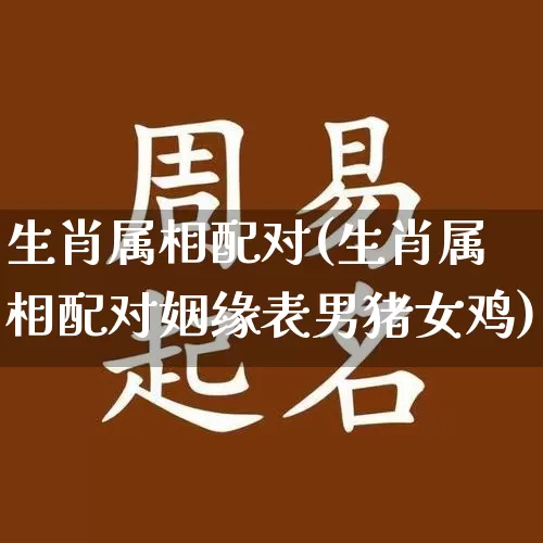 生肖属相配对(生肖属相配对姻缘表男猪女鸡)_五行风水_第1张_易东行 生肖属相配对(生肖属相配对姻缘表男猪女鸡)_https://www.nbtfsb.com_五行风水_第1张