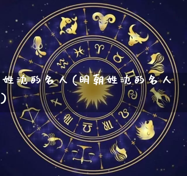 姓沈的名人(明朝姓沈的名人)_https://www.nbtfsb.com_生肖星座_第1张