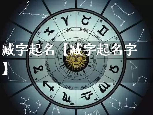 臧字起名【臧字起名字】_https://www.nbtfsb.com_五行风水_第1张