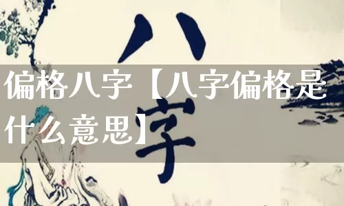 偏格八字【八字偏格是什么意思】_https://www.nbtfsb.com_国学动态_第1张