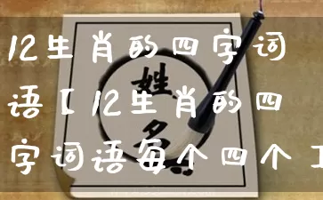 12生肖的四字词语【12生肖的四字词语每个四个】_https://www.nbtfsb.com_易经起名_第1张