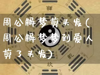 周公解梦剪头发(周公解梦梦到爱人剪了头发)_https://www.nbtfsb.com_国学动态_第1张