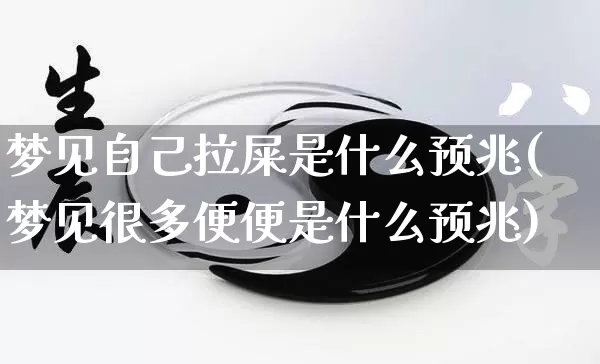 梦见自己拉屎是什么预兆(梦见很多便便是什么预兆)_https://www.nbtfsb.com_道源国学_第1张