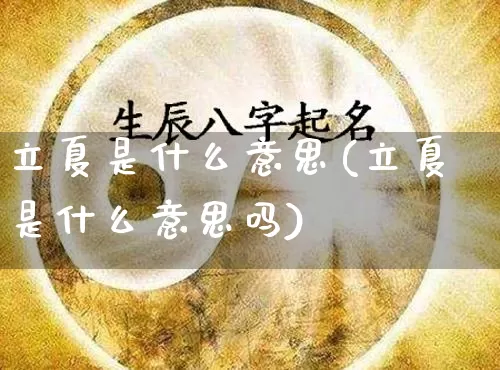 立夏是什么意思(立夏是什么意思吗)_生肖星座_第1张_易东行 立夏是什么意思(立夏是什么意思吗)_https://www.nbtfsb.com_生肖星座_第1张