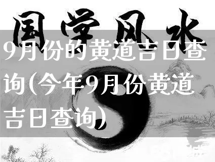 9月份的黄道吉日查询(今年9月份黄道吉日查询)_https://www.nbtfsb.com_道源国学_第1张