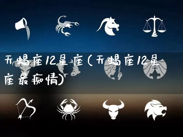 天蝎座12星座(天蝎座12星座最痴情)_https://www.nbtfsb.com_周公解梦_第1张