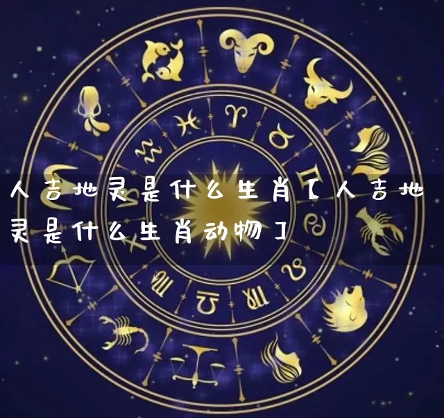 人吉地灵是什么生肖【人吉地灵是什么生肖动物】_https://www.nbtfsb.com_五行风水_第1张