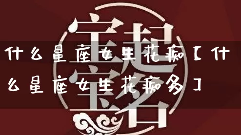 什么星座女生花痴【什么星座女生花痴多】_https://www.nbtfsb.com_国学动态_第1张