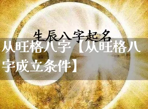 从旺格八字【从旺格八字成立条件】_https://www.nbtfsb.com_国学动态_第1张
