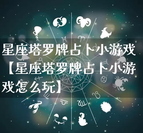 星座塔罗牌占卜小游戏【星座塔罗牌占卜小游戏怎么玩】_https://www.nbtfsb.com_道源国学_第1张