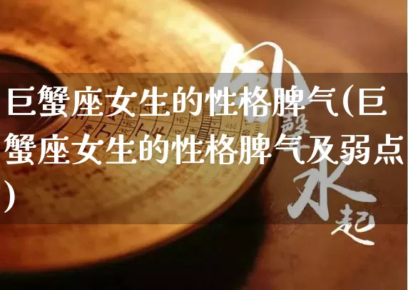 巨蟹座女生的性格脾气(巨蟹座女生的性格脾气及弱点)_https://www.nbtfsb.com_周公解梦_第1张