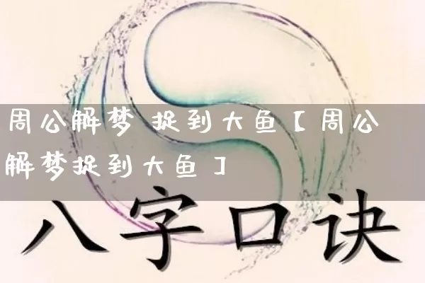 周公解梦 捉到大鱼【周公解梦捉到大鱼】_https://www.nbtfsb.com_五行风水_第1张