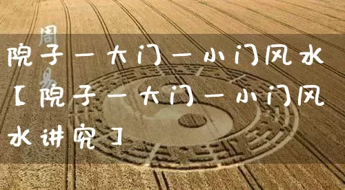 院子一大门一小门风水【院子一大门一小门风水讲究】_https://www.nbtfsb.com_道源国学_第1张