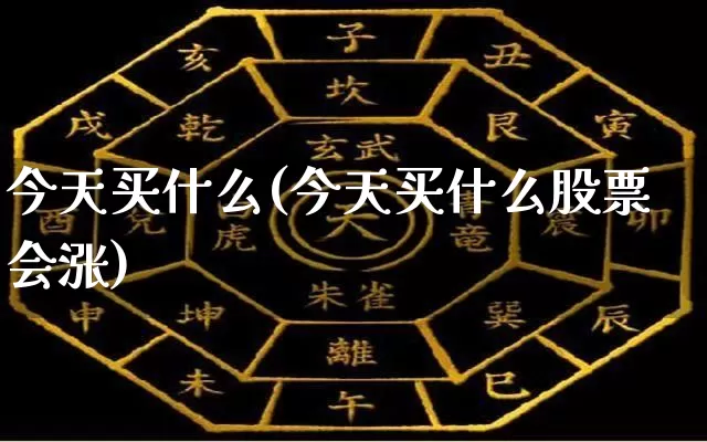 今天买什么(今天买什么股票会涨)_https://www.nbtfsb.com_易经起名_第1张