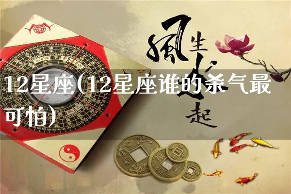 12星座(12星座谁的杀气最可怕)_https://www.nbtfsb.com_易经起名_第1张