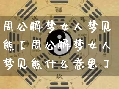 周公解梦女人梦见熊【周公解梦女人梦见熊什么意思】_https://www.nbtfsb.com_道源国学_第1张