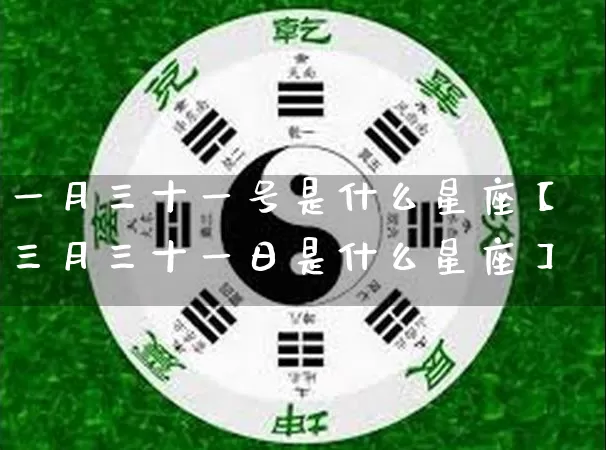 一月三十一号是什么星座【三月三十一日是什么星座】_https://www.nbtfsb.com_道源国学_第1张