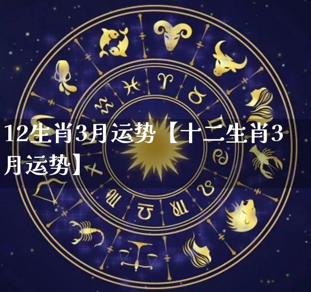 12生肖3月运势【十二生肖3月运势】_https://www.nbtfsb.com_生肖星座_第1张