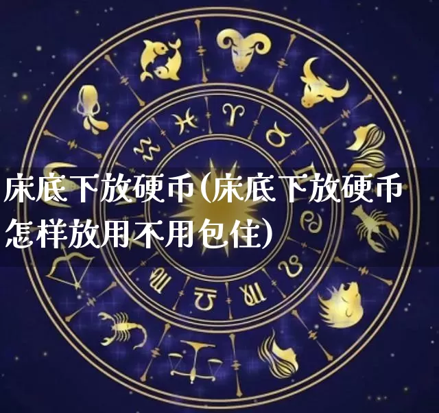 床底下放硬币(床底下放硬币怎样放用不用包住)_https://www.nbtfsb.com_生肖星座_第1张