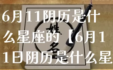 6月11阴历是什么星座的【6月11日阴历是什么星座】_https://www.nbtfsb.com_生肖星座_第1张