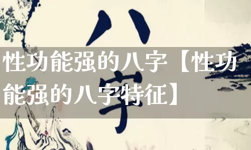 性功能强的八字【性功能强的八字特征】_https://www.nbtfsb.com_国学动态_第1张