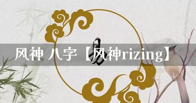 风神 八字【风神rizing】_https://www.nbtfsb.com_易经起名_第1张