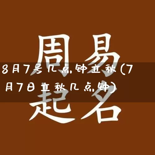 8月7号几点钟立秋(7月7日立秋几点钟)_https://www.nbtfsb.com_周公解梦_第1张