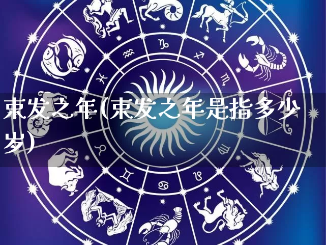 束发之年(束发之年是指多少岁)_https://www.nbtfsb.com_国学动态_第1张