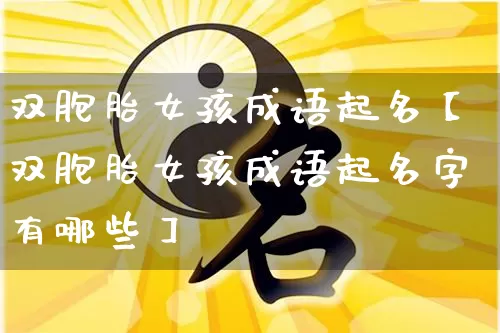 双胞胎女孩成语起名【双胞胎女孩成语起名字有哪些】_https://www.nbtfsb.com_道源国学_第1张