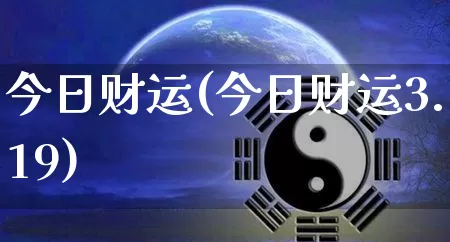 今日财运(今日财运3.19)_https://www.nbtfsb.com_生肖星座_第1张
