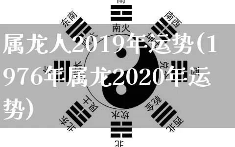 属龙人2019年运势(1976年属龙2020年运势)_https://www.nbtfsb.com_国学动态_第1张