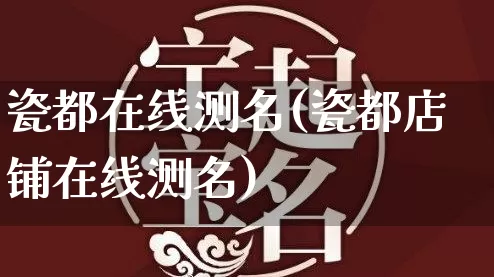 瓷都在线测名(瓷都店铺在线测名)_https://www.nbtfsb.com_周公解梦_第1张