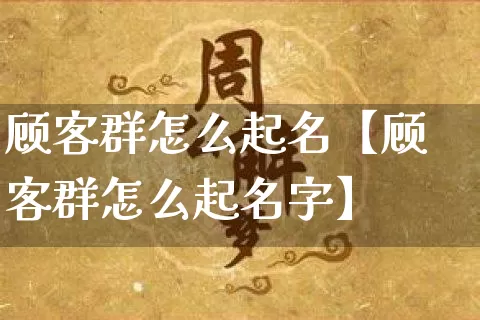 顾客群怎么起名【顾客群怎么起名字】_https://www.nbtfsb.com_国学动态_第1张