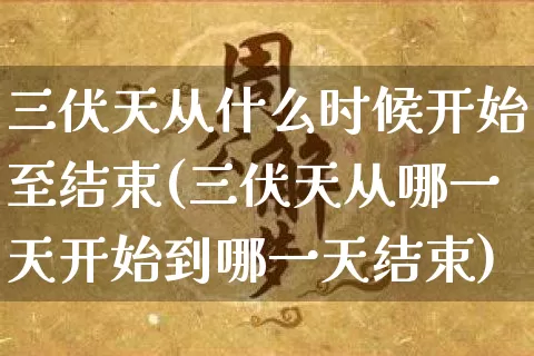 三伏天从什么时候开始至结束(三伏天从哪一天开始到哪一天结束)_https://www.nbtfsb.com_五行风水_第1张