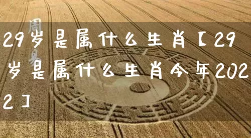 29岁是属什么生肖【29岁是属什么生肖今年2022】_https://www.nbtfsb.com_生肖星座_第1张