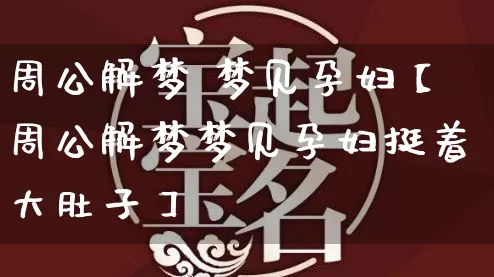 周公解梦 梦见孕妇【周公解梦梦见孕妇挺着大肚子】_https://www.nbtfsb.com_周公解梦_第1张