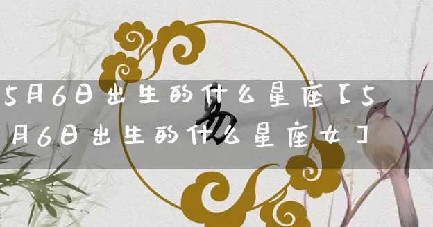 5月6日出生的什么星座【5月6日出生的什么星座女】_https://www.nbtfsb.com_五行风水_第1张