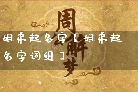 姐弟起名字【姐弟起名字词组】_https://www.nbtfsb.com_国学动态_第1张