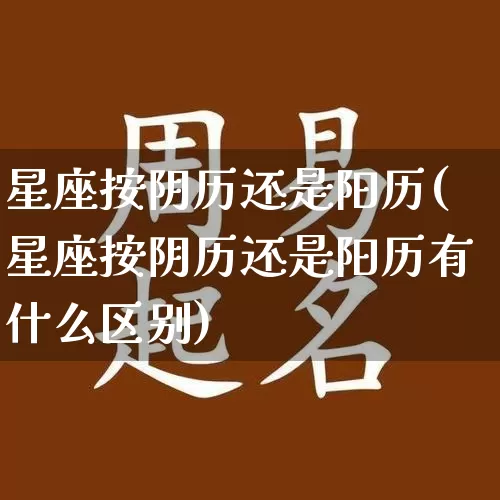 星座按阴历还是阳历(星座按阴历还是阳历有什么区别)_https://www.nbtfsb.com_生肖星座_第1张