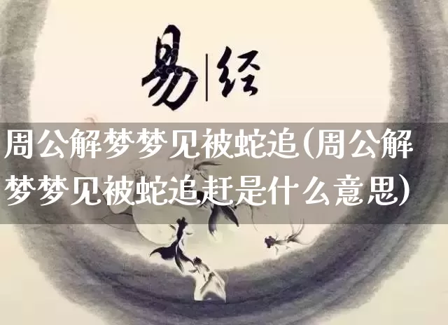 周公解梦梦见被蛇追(周公解梦梦见被蛇追赶是什么意思)_五行风水_第1张_易东行 周公解梦梦见被蛇追(周公解梦梦见被蛇追赶是什么意思)_https://www.nbtfsb.com_五行风水_第1张