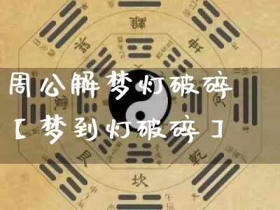 周公解梦灯破碎【梦到灯破碎】_https://www.nbtfsb.com_周公解梦_第1张