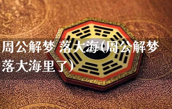 周公解梦 落大海(周公解梦落大海里了)_https://www.nbtfsb.com_五行风水_第1张