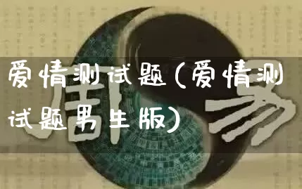 爱情测试题(爱情测试题男生版)_https://www.nbtfsb.com_生肖星座_第1张