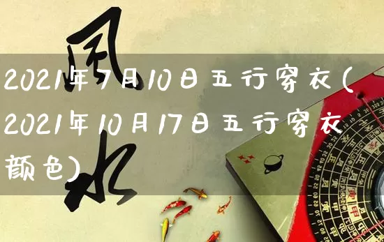 2021年7月10日五行穿衣(2021年10月17日五行穿衣颜色)_https://www.nbtfsb.com_生肖星座_第1张