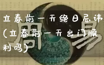 立春前一天绝日忌讳(立春前一天出门顺利吗)_五行风水_第1张_易东行 立春前一天绝日忌讳(立春前一天出门顺利吗)_https://www.nbtfsb.com_五行风水_第1张