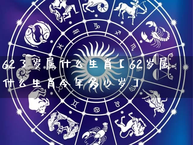 62了岁属什么生肖【62岁属什么生肖今年多少岁】_https://www.nbtfsb.com_五行风水_第1张