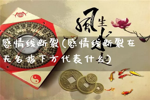 感情线断裂(感情线断裂在无名指下方代表什么)_https://www.nbtfsb.com_国学动态_第1张