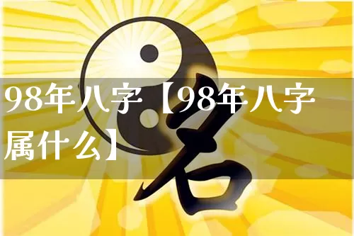 98年八字【98年八字属什么】_https://www.nbtfsb.com_国学动态_第1张