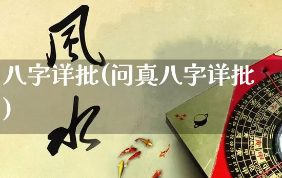 八字详批(问真八字详批)_https://www.nbtfsb.com_五行风水_第1张