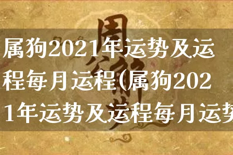 属狗2021年运势及运程每月运程(属狗2021年运势及运程每月运势)_https://www.nbtfsb.com_生肖星座_第1张